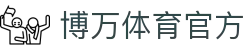 博万体育官方 - (中国)广安博万体育官方商贸有限公司欢迎您